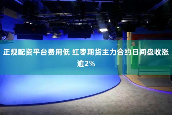 正规配资平台费用低 红枣期货主力合约日间盘收涨逾2%