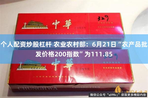 个人配资炒股杠杆 农业农村部：6月21日“农产品批发价格200指数”为111.85