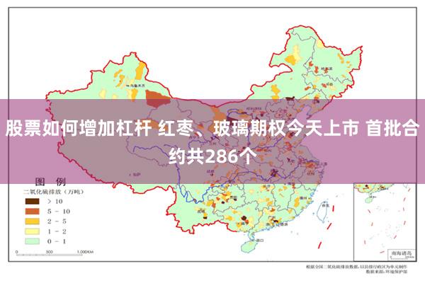 股票如何增加杠杆 红枣、玻璃期权今天上市 首批合约共286个