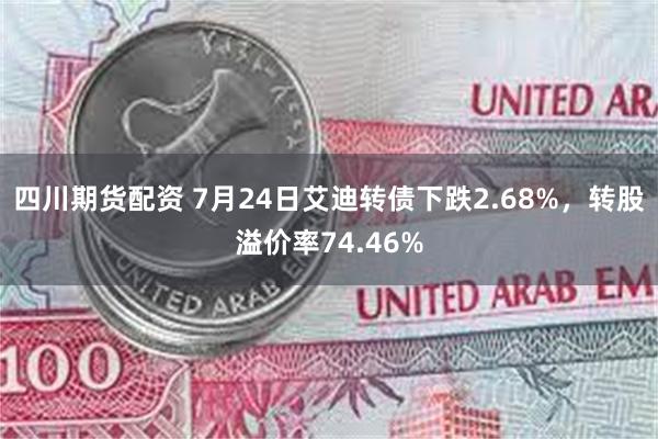 四川期货配资 7月24日艾迪转债下跌2.68%，转股溢价率74.46%