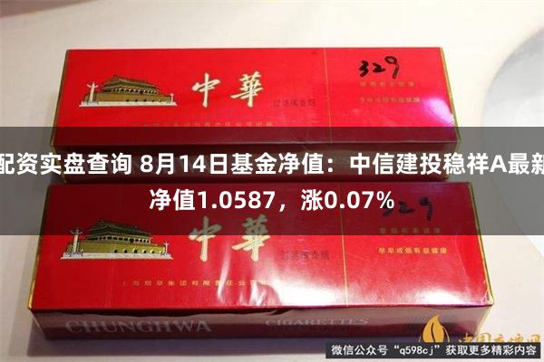 配资实盘查询 8月14日基金净值：中信建投稳祥A最新净值1.0587，涨0.07%