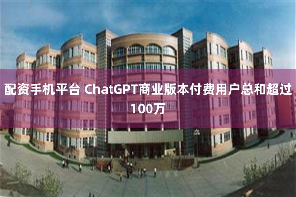 配资手机平台 ChatGPT商业版本付费用户总和超过100万