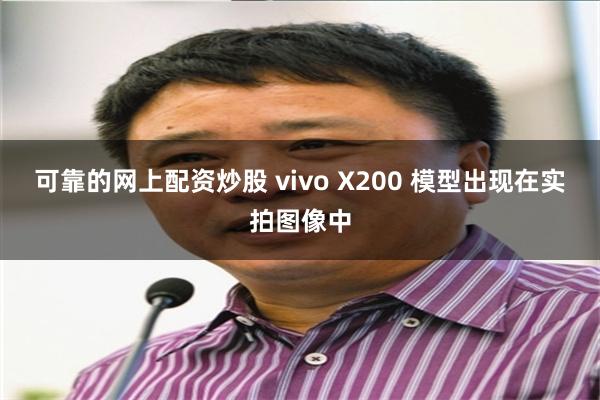 可靠的网上配资炒股 vivo X200 模型出现在实拍图像中