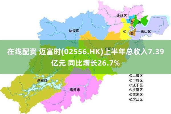 在线配资 迈富时(02556.HK)上半年总收入7.39亿元 同比增长26.7%