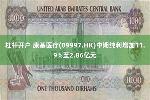 杠杆开户 康基医疗(09997.HK)中期纯利增加11.9%至2.86亿元