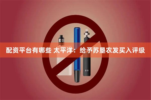 配资平台有哪些 太平洋：给予苏垦农发买入评级