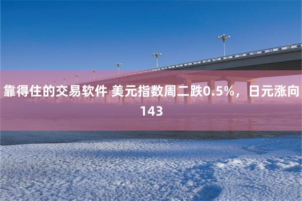 靠得住的交易软件 美元指数周二跌0.5%，日元涨向143