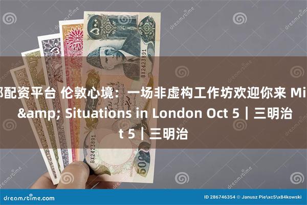 成都配资平台 伦敦心境：一场非虚构工作坊欢迎你来 Minds & Situations in London Oct 5｜三明治