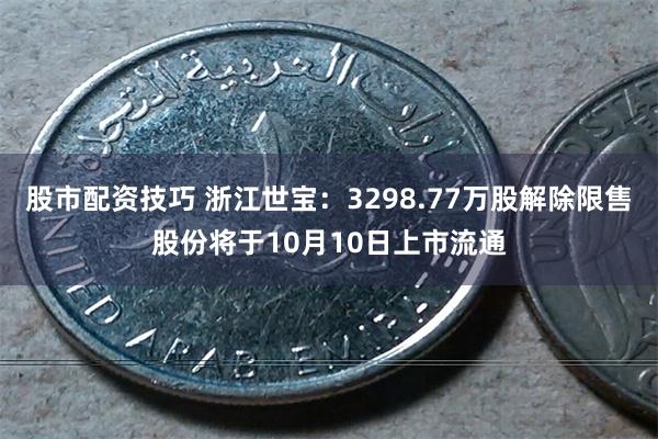 股市配资技巧 浙江世宝：3298.77万股解除限售股份将于10月10日上市流通