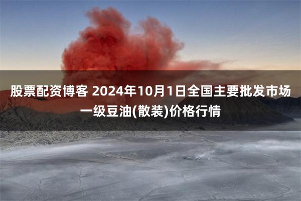 股票配资博客 2024年10月1日全国主要批发市场一级豆油(散装)价格行情