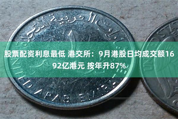 股票配资利息最低 港交所：9月港股日均成交额1692亿港元 按年升87%