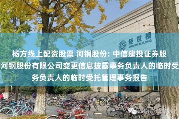 杨方线上配资股票 河钢股份: 中信建投证券股份有限公司关于河钢股份有限公司变更信息披露事务负责人的临时受托管理事务报告