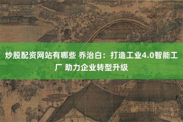 炒股配资网站有哪些 乔治白：打造工业4.0智能工厂 助力企业转型升级