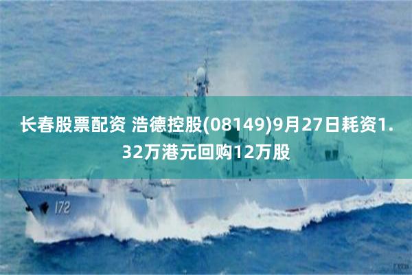 长春股票配资 浩德控股(08149)9月27日耗资1.32万港元回购12万股