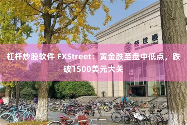 杠杆炒股软件 FXStreet：黄金跌至盘中低点，跌破1500美元大关