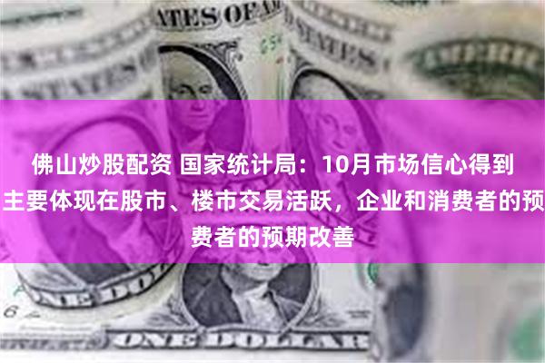 佛山炒股配资 国家统计局：10月市场信心得到提振，主要体现在股市、楼市交易活跃，企业和消费者的预期改善