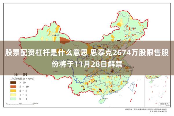 股票配资杠杆是什么意思 思泰克2674万股限售股份将于11月28日解禁