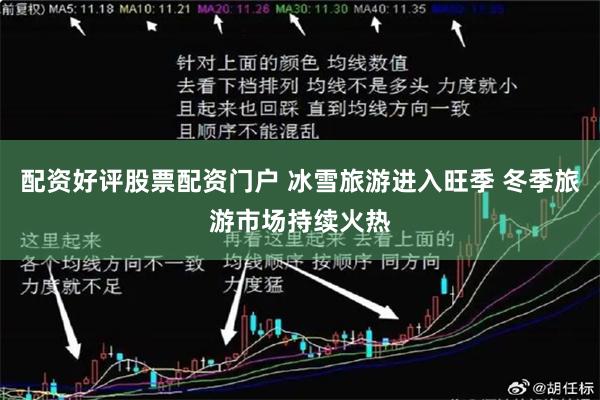 配资好评股票配资门户 冰雪旅游进入旺季 冬季旅游市场持续火热