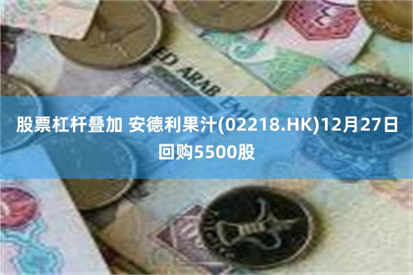 股票杠杆叠加 安德利果汁(02218.HK)12月27日回购5500股