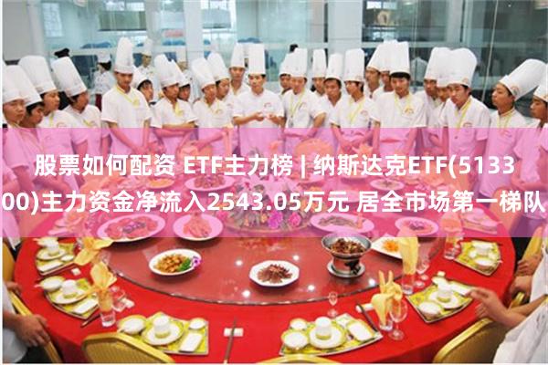 股票如何配资 ETF主力榜 | 纳斯达克ETF(513300)主力资金净流入2543.05万元 居全市场第一梯队