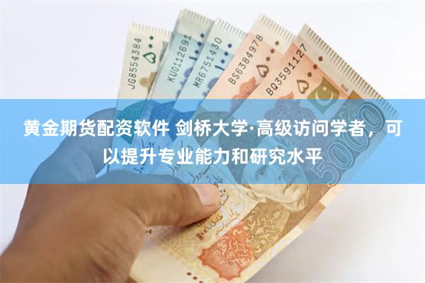 黄金期货配资软件 剑桥大学·高级访问学者，可以提升专业能力和研究水平